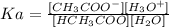 Ka = \frac{[CH_{3}COO^{-}] [H_{3}O^{+}]}{[HCH_{3}COO] [H_{2}O]}