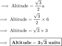 \rm\implies Altitude =\dfrac{\sqrt 3}{2} a  \\\\\rm\implies Altitude =\dfrac{ \sqrt3}{2}\times 6  \\\\\rm\implies Altitude = \sqrt3 \times 3  \\\\\rm\implies\boxed{ \bf Altitude = 3\sqrt3 \ units }