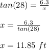 tan(28) = \frac{6.3}{x} \\\\x = \frac{6.3}{tan(28)} \\\\x = 11.85 \ ft