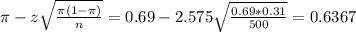 \pi - z\sqrt{\frac{\pi(1-\pi)}{n}} = 0.69 - 2.575\sqrt{\frac{0.69*0.31}{500}} = 0.6367