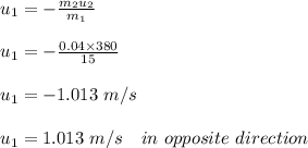 u_1 = -\frac{m_2u_2}{m_1} \\\\u_1 = - \frac{0.04\times 380}{15} \\\\u_1 =-1.013 \ m/s\\\\u_1 = 1.013 \ m/s \ \ \ in \ opposite \ direction