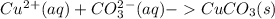 Cu^2^+(aq)+CO_3^2^-(aq)-CuCO_3(s)