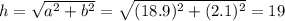 h = \sqrt{a^{2} + b^{2}} = \sqrt{(18.9)^{2} + (2.1)^{2}} = 19