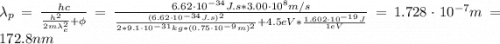 \lambda_{p} = \frac{hc}{\frac{h^{2}}{2m\lambda_{e}^{2}} + \phi} = \frac{6.62 \cdot 10^{-34} J.s*3.00\cdot 10^{8} m/s}{\frac{(6.62 \cdot 10^{-34} J.s)^{2}}{2*9.1 \cdot 10^{-31} kg*(0.75 \cdot 10^{-9} m)^{2}} + 4.5 eV*\frac{1.602 \cdot 10^{-19} J}{1 eV}} = 1.728 \cdot 10^{-7} m = 172.8 nm