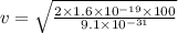 v=\sqrt{\frac{2\times 1.6\times 10^{-19}\times 100}{9.1\times 10^{-31}}}