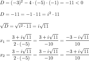D=(-3)^{2} -4 \cdot (-5) \cdot (-1) = -11 < 0\\\\D=-11=- 1 \cdot 11 = i^{2} \cdot 11\\\\\sqrt{D} =\sqrt{i^{2} \cdot 11} =i\sqrt{11}\\\\ x_{1} =\dfrac{3+i\sqrt{11} }{2 \cdot (- 5)} =\dfrac{3+i\sqrt{11} }{-10}=\dfrac{-3-i\sqrt{11} }{10}\\\\x_{2} =\dfrac{3-i\sqrt{11} }{2 \cdot (- 5)} =\dfrac{3-i\sqrt{11} }{-10}=\dfrac{-3+i\sqrt{11} }{10}