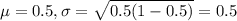 \mu = 0.5, \sigma = \sqrt{0.5(1-0.5)} = 0.5