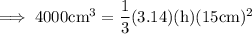 \rm\implies 4000 cm^3 = \dfrac{1}{3}(3.14) ( h ) (15cm)^2\\