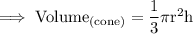 \rm\implies Volume_{(cone)}=\dfrac{1}{3}\pi r^2h