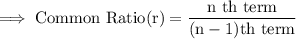 \rm\implies Common \ Ratio (r) = \dfrac{ n \ th \ term }{ ( n - 1)th \ term }