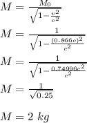 M = \frac{M_0}{\sqrt{1- \frac{v^2}{c^2} } } \\\\  M = \frac{1}{\sqrt{1- \frac{(0.866c)^2}{c^2} } }\\\\  M = \frac{1}{\sqrt{1- \frac{0.74996c^2}{c^2} } }\\\\  M = \frac{1}{\sqrt{0.25} } \\\\ M = 2 \ kg