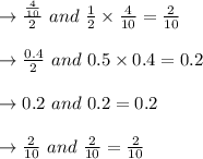 \to \frac{\frac{4}{10}}{2} \ and \ \frac{1}{2} \times \frac{4}{10} =\frac{2}{10}\\\\\to \frac{0.4}{2} \ and \  0.5 \times 0.4 =0.2\\\\\to 0.2 \ and \ 0.2 =0.2\\\\ \to \frac{2}{10} \ and \  \frac{2}{10} = \frac{2}{10}\\\\