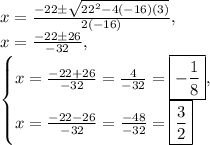 x=\frac{-22\pm\sqrt{22^2-4(-16)(3)}}{2(-16)},\\x=\frac{-22\pm 26}{-32},\\\begin{cases}x=\frac{-22+26}{-32}=\frac{4}{-32}=\boxed{-\frac{1}{8}},\\x=\frac{-22-26}{-32}=\frac{-48}{-32}=\boxed{\frac{3}{2}}\end{cases}
