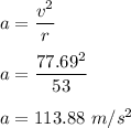 a=\dfrac{v^2}{r}\\\\a=\dfrac{77.69^2}{53}\\\\a=113.88\ m/s^2