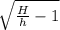 \sqrt{\frac{H}{h} -1 }