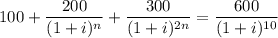 100 +\dfrac{200}{(1+i)^n}+ \dfrac{300}{(1+i)^{2n}} =\dfrac{600}{(1+i)^{10}}