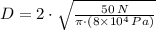 D = 2\cdot \sqrt{\frac{50\,N}{\pi\cdot (8\times 10^{4}\,Pa)} }