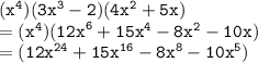 { \tt{( {x}^{4})(3 {x}^{3} - 2)(4 {x}^{2} + 5x)   }} \\  = { \tt{( {x}^{4})( {12x}^{6} + 15 {x}^{4} - 8 {x}^{2} - 10x)    }} \\  = { \tt{(  {12x}^{24}  +  {15x}^{16}  -  {8x}^{8}  -  {10x}^{5} ) }}