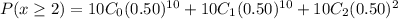 P(x\geq 2)=10C_0(0.50)^{10}+10C_1(0.50)^{10}+10C_2(0.50)^{2}