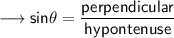 \sf\longrightarrow sin\theta =\dfrac{ perpendicular}{hypontenuse}