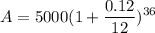 \displaystyle A = 5000(1 + \frac{0.12}{12})^{36}