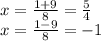 x=\frac{1+9}{8}= \frac{5}{4} \\x=\frac{1-9}{8} = -1
