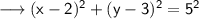 \sf\longrightarrow ( x - 2 )^2 + ( y - 3)^2 = 5^2