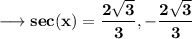 \sf\longrightarrow \bf sec(x) = \dfrac{ 2\sqrt3}{3},-\dfrac{2\sqrt3}{3}
