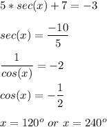 5*sec(x)+7=-3\\\\sec(x)=\dfrac{-10}{5} \\\\\dfrac{1}{cos(x)} =-2\\\\cos(x)=-\dfrac{1}{2} \\\\x=120^o\ or\ x=240^o\\