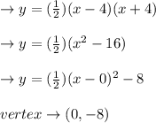 \to y=(\frac{1}{2})(x-4)(x+4)\\\\\to y=(\frac{1}{2}) (x^2-16)\\\\\to y=(\frac{1}{2})(x-0)^2-8\\\\vertex \to  (0,-8)