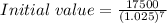 Initial\;value=\frac{17500}{(1.025)^7}