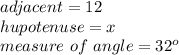 adjacent=12\\hupotenuse=x\\measure\ of\ angle=32^o