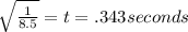 \sqrt{\frac{1}{8.5} }=t=.343 seconds