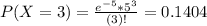 P(X = 3) = \frac{e^{-5}*5^{3}}{(3)!} = 0.1404