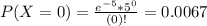 P(X = 0) = \frac{e^{-5}*5^{0}}{(0)!} = 0.0067