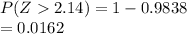 P ( Z  2.14) = 1- 0.9838\\= 0.0162