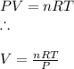 PV = nRT\\\ \therefore \\\\V= \frac{nRT}{P}