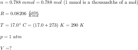 n= 0.788 \ mmol = 0.788 \ mol \ \text{(1 mmol is a thousandths of a mol)}\\\\R = 0.08206\  \frac{Latm}{Kmol}\\\\T = 17.0^{\circ}\ C =  (17.0 + 273) \ K = 290 \ K\\\\ p=1\ atm\\\\V = ?