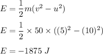 E=\dfrac{1}{2}m(v^2-u^2)\\\\E=\dfrac{1}{2}\times 50\times ((5)^2-(10)^2)\\\\E=-1875\ J