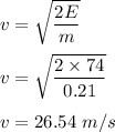 v=\sqrt{\dfrac{2E}{m}} \\\\v=\sqrt{\dfrac{2\times 74}{0.21}} \\\\v=26.54\ m/s