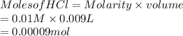 Moles of HCl = Molarity \times volume\\= 0.01 M \times 0.009 L\\= 0.00009 mol