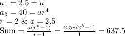 a_{1}=2.5=a\\a_{5}=40=ar^4\\r=2 \ \& \ a=2.5\\\text{Sum}=\frac{a(r^n-1)}{r-1}=\frac{2.5*(2^8-1)}{1}=637.5