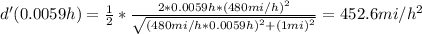 d'(0.0059h) =  \frac{1}{2}*\frac{2*0.0059h*(480mi/h)^2}{\sqrt{(480mi/h*0.0059h)^2 + (1mi)^2} } =452.6 mi/h^2
