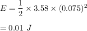 E=\dfrac{1}{2}\times 3.58\times (0.075)^2\\\\=0.01\ J