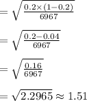 =\sqrt{\frac{0.2 \times (1-0.2)}{6967}}\\\\  =\sqrt{\frac{0.2 -0.04}{6967}}\\\\  =\sqrt{\frac{0.16}{6967}} \\\\ =\sqrt{2.2965}\approx 1.51