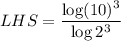 LHS=\dfrac{\log (10)^3}{\log 2^3}