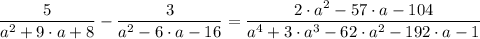 \dfrac{5}{a^2 +9 \cdot a + 8}  - \dfrac{3}{a^2 -6 \cdot a - 16} =  \dfrac{2 \cdot a^2 -57 \cdot a -104}{a^4+3 \cdot a^3-62 \cdot a^2 -192 \cdot a - 1}