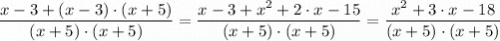 \dfrac{x - 3 + (x - 3) \cdot (x + 5)}{(x + 5) \cdot (x + 5)} =  \dfrac{x - 3 + x^2 + 2\cdot x - 15}{(x + 5) \cdot (x + 5)} = \dfrac{ x^2 + 3 \cdot x - 18}{(x + 5) \cdot (x + 5)}