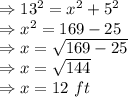 \Rightarrow 13^2=x^2+5^2\\\Rightarrow x^2=169-25\\\Rightarrow x=\sqrt{169-25}\\\Rightarrow x=\sqrt{144}\\\Rightarrow x=12\ ft