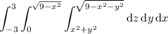 \displaystyle \int_{-3}^3 \int_0^{\sqrt{9-x^2}} \int_{x^2+y^2}^{\sqrt{9-x^2-y^2}} \mathrm dz\,\mathrm dy\,\mathrm dx